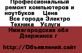 Профессиональный ремонт компьютеров и ноутбуков  › Цена ­ 400 - Все города Электро-Техника » Услуги   . Нижегородская обл.,Дзержинск г.